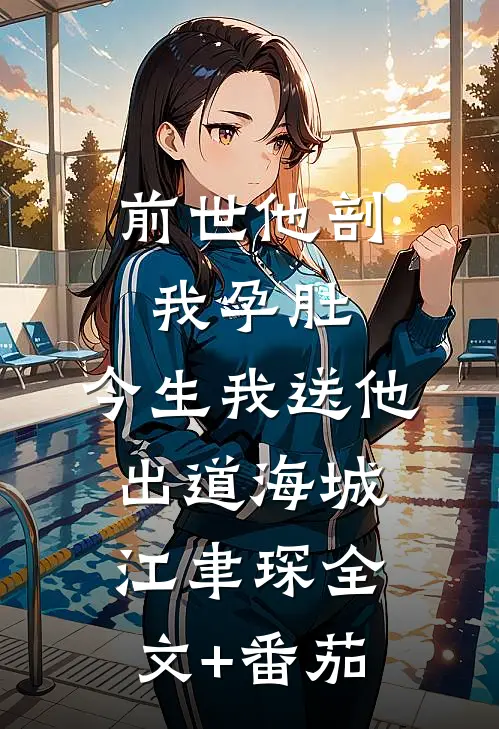 前世他剖我孕肚，今生我送他出道海城江聿琛全文+番茄