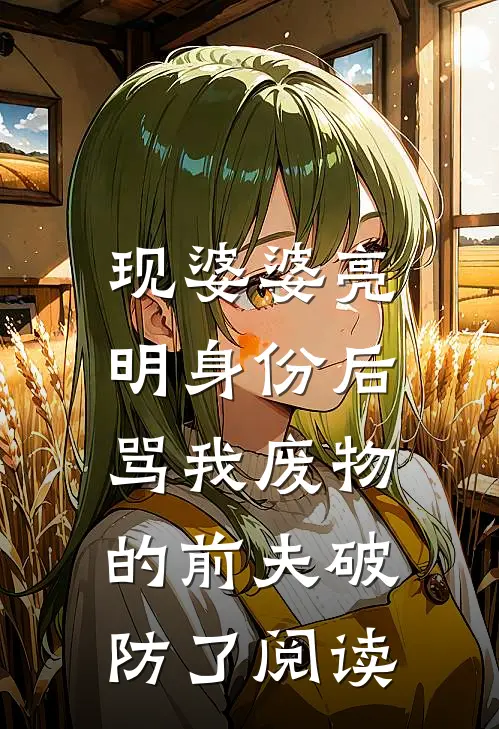 现婆婆亮明身份后，骂我废物的前夫破防了阅读