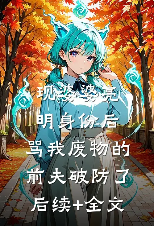 现婆婆亮明身份后，骂我废物的前夫破防了后续+全文