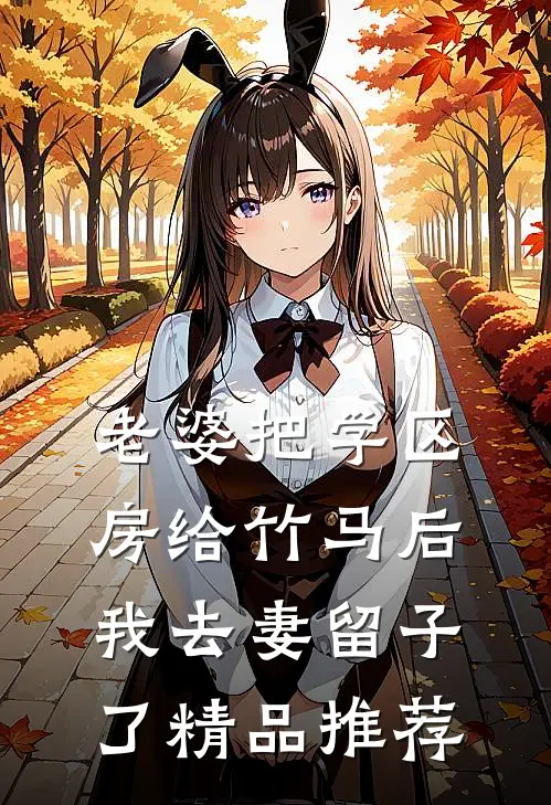 老婆把学区房给竹马后，我去妻留子了精品推荐