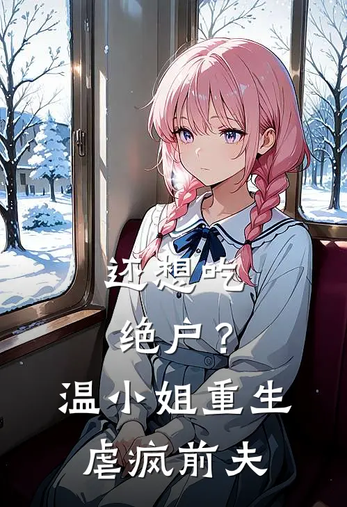 还想吃绝户？温小姐重生虐疯前夫