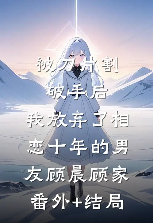 被刀片割破手后，我放弃了相恋十年的男友顾晨顾家(番外)+(结局)