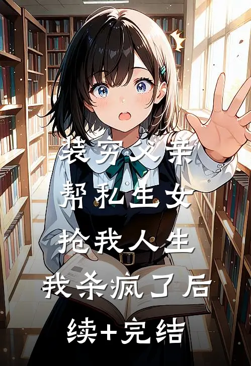 装穷父亲帮私生女抢我人生，我杀疯了后续+完结