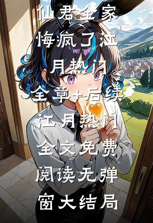 我喝下离魂散后,仙君全家悔疯了江月热门:全章+后续
