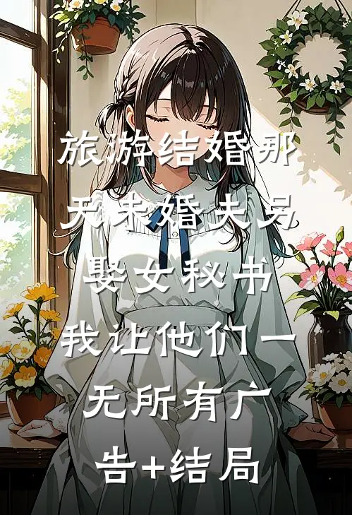 旅游结婚那天未婚夫另娶女秘书，我让他们一无所有广告+结局