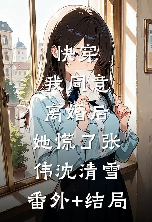 快穿：我同意离婚后，她慌了张伟沈清雪:(番外)+(结局)