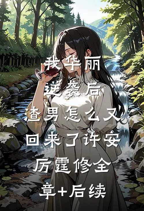 我华丽逆袭后，渣男怎么又回来了许安厉霆修全章+后续