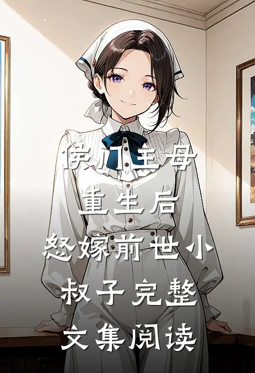 侯门主母重生后，怒嫁前世小叔子完整文集阅读