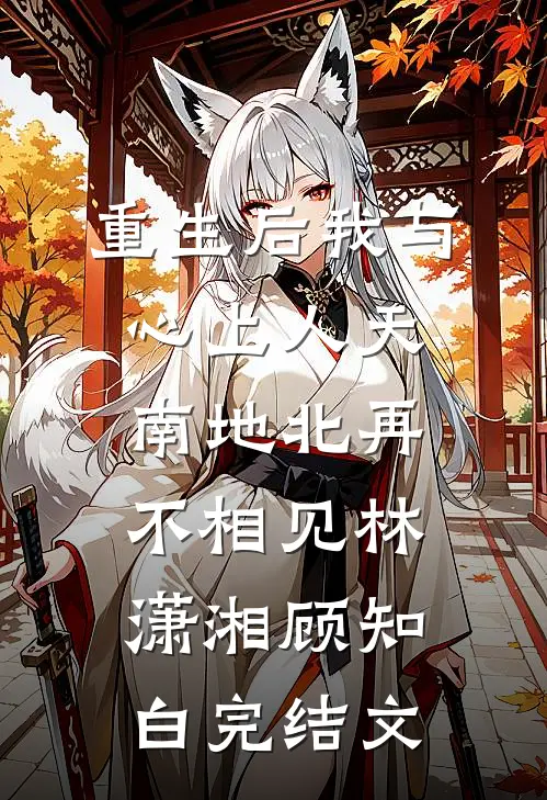 重生后我与心上人天南地北再不相见林潇湘顾知白完结文