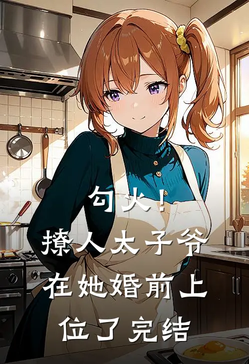 勾火！撩人太子爷在她婚前上位了完结