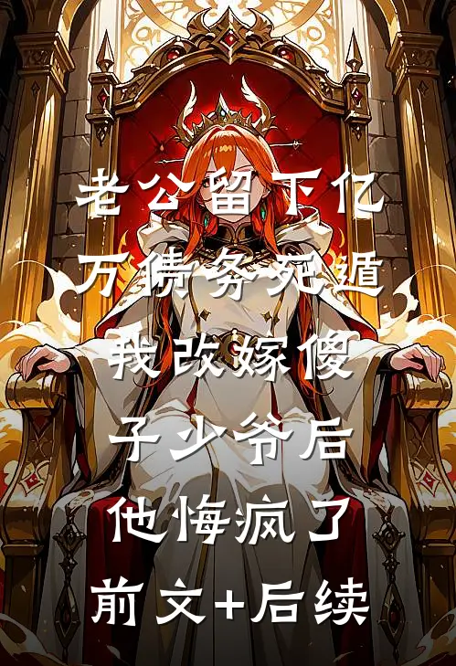 老公留下亿万债务死遁，我改嫁傻子少爷后他悔疯了:前文+后续