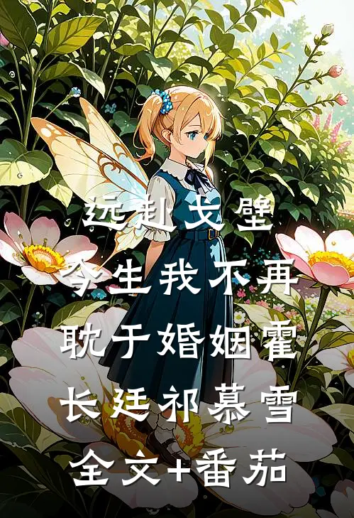 远赴戈壁，今生我不再耽于婚姻霍长廷祁慕雪全文+番茄
