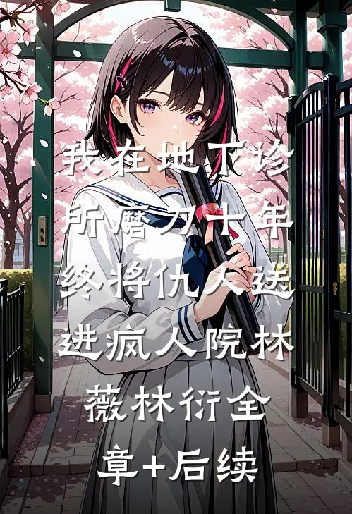 我在地下诊所磨刀十年，终将仇人送进疯人院林薇林衍全章+后续