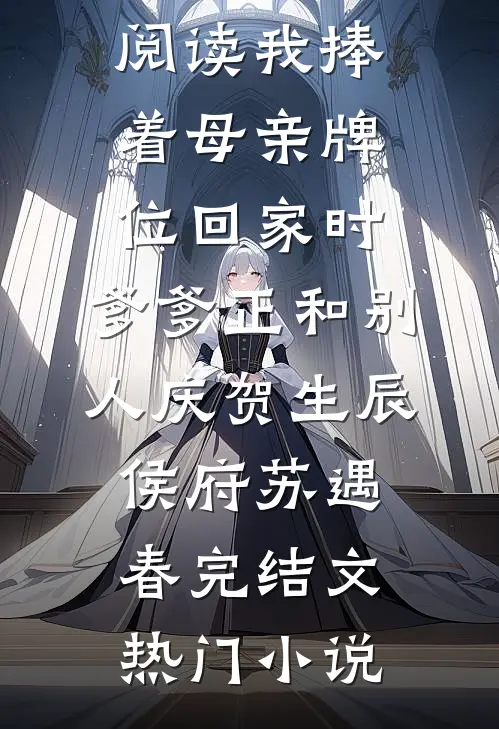我捧着母亲牌位回家时,爹爹正和别人庆贺生辰侯府苏遇春完结文
