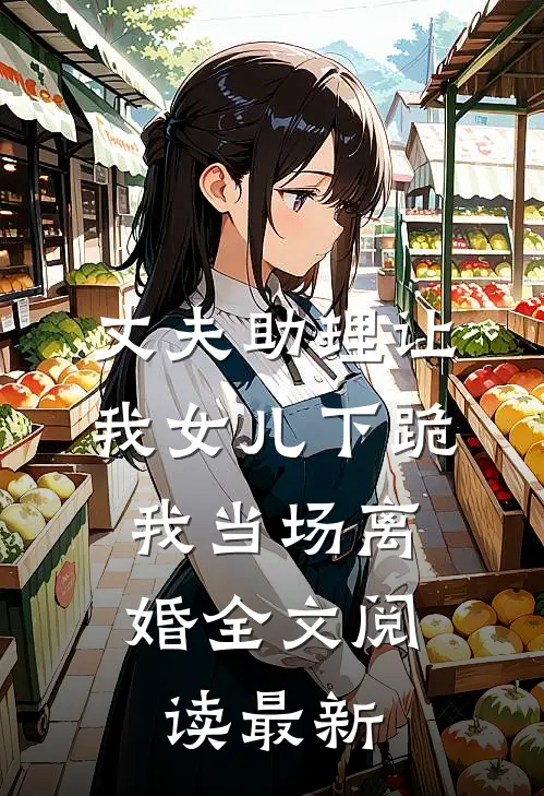 丈夫助理让我女儿下跪，我当场离婚全文阅读最新