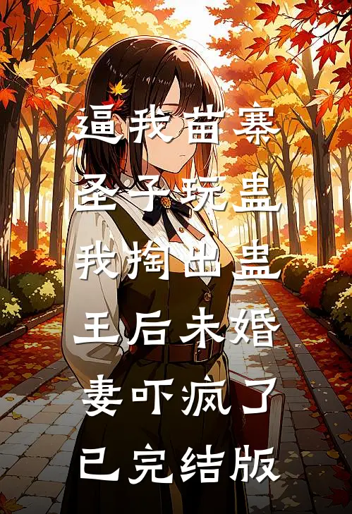 逼我苗寨圣子玩蛊，我掏出蛊王后未婚妻吓疯了已完结版