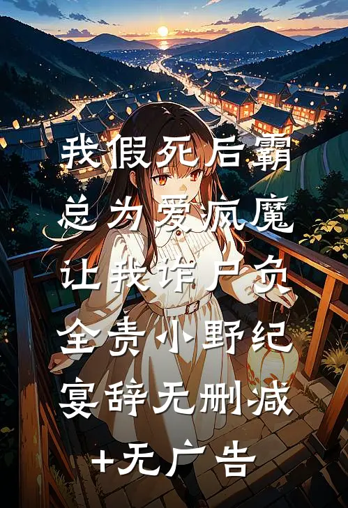 我假死后霸总为爱疯魔，让我诈尸负全责小野纪宴辞无删减+无广告