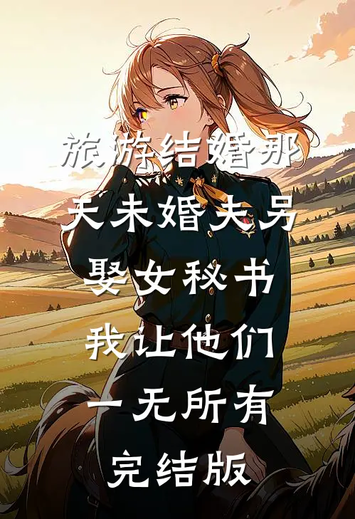 旅游结婚那天未婚夫另娶女秘书，我让他们一无所有完结版