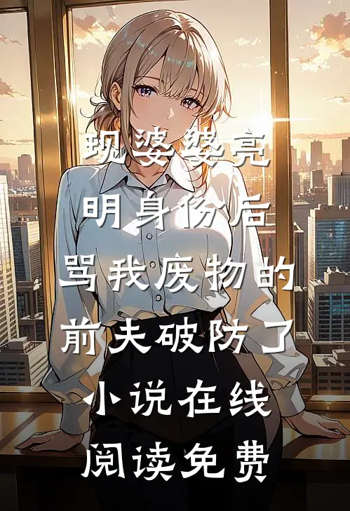 现婆婆亮明身份后，骂我废物的前夫破防了小说在线阅读免费