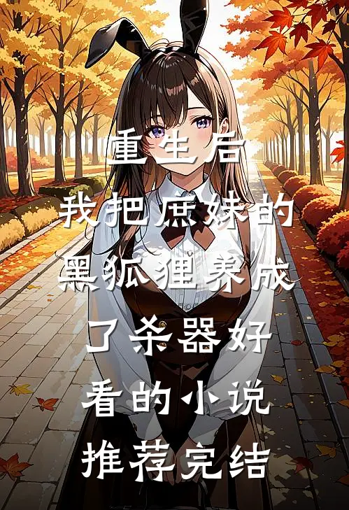 重生后，我把庶妹的黑狐狸养成了杀器好看的小说推荐完结