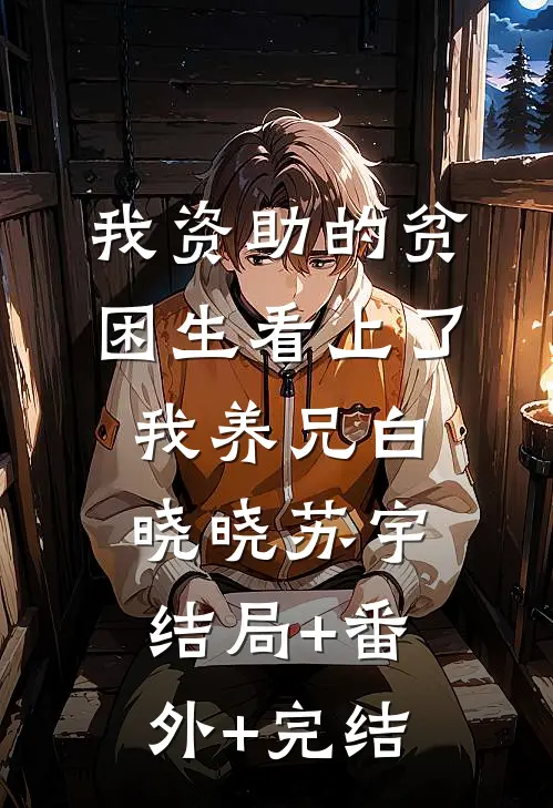 我资助的贫困生看上了我养兄白晓晓苏宇结局+番外+完结