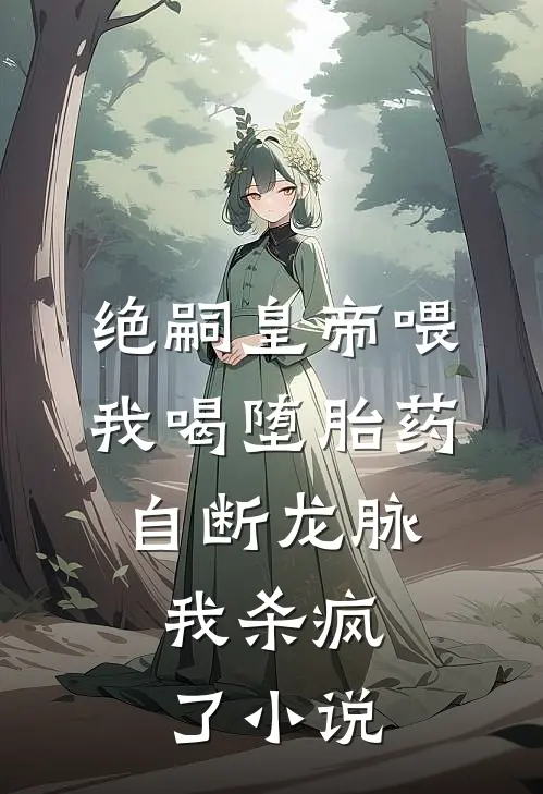 绝嗣皇帝喂我喝堕胎药自断龙脉，我杀疯了小说