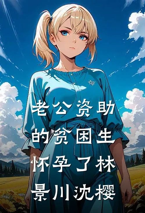 老公资助的贫困生怀孕了林景川沈樱