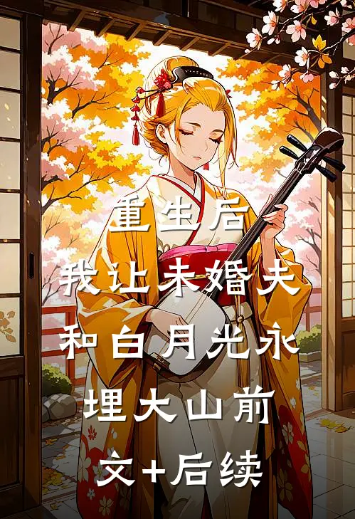 重生后，我让未婚夫和白月光永埋大山前文+后续