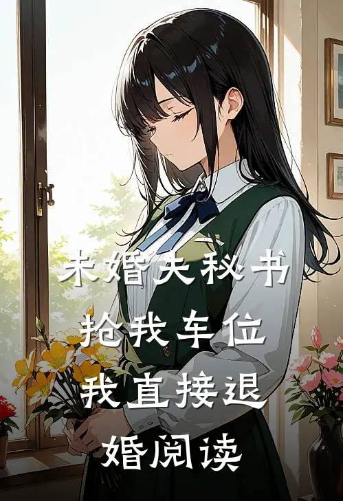 未婚夫秘书抢我车位，我直接退婚阅读