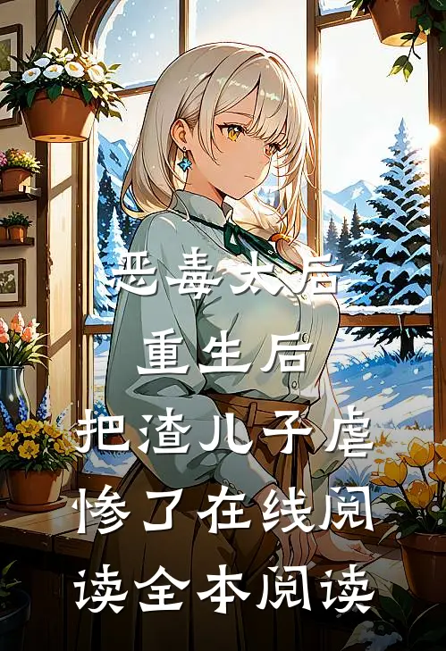 恶毒太后重生后：把渣儿子虐惨了在线阅读全本阅读