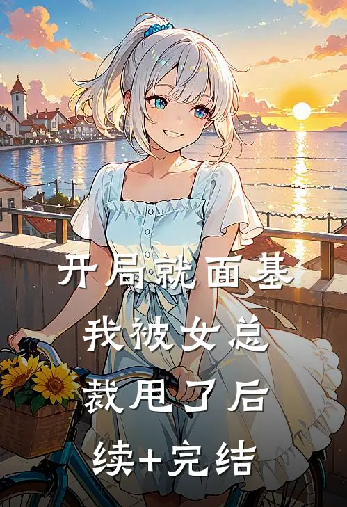 开局就面基，我被女总裁甩了后续+完结
