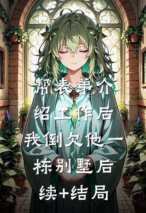 帮表弟介绍工作后，我倒欠他一栋别墅后续+结局