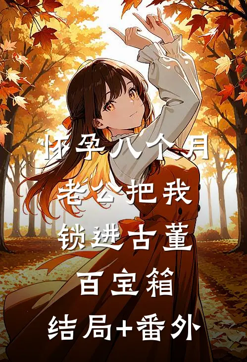怀孕八个月，老公把我锁进古董百宝箱:结局+番外