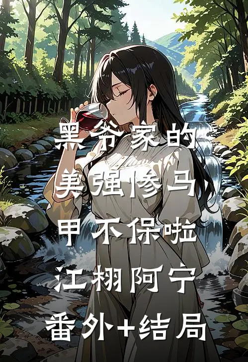 黑爷家的美强惨马甲不保啦江栩阿宁:(番外)+(结局)
