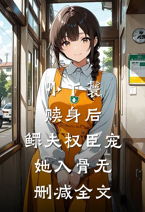 小丫鬟赎身后，鳏夫权臣宠她入骨无删减全文