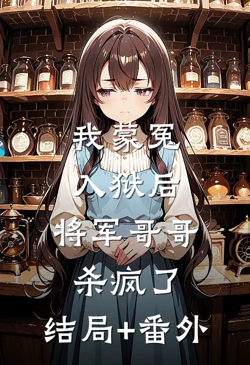 我蒙冤入狱后，将军哥哥杀疯了:结局+番外