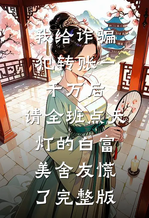 我给诈骗犯转账一千万后，请全班点天灯的白富美舍友慌了完整版