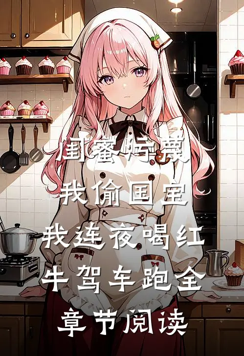 闺蜜污蔑我偷国宝，我连夜喝红牛驾车跑全章节阅读