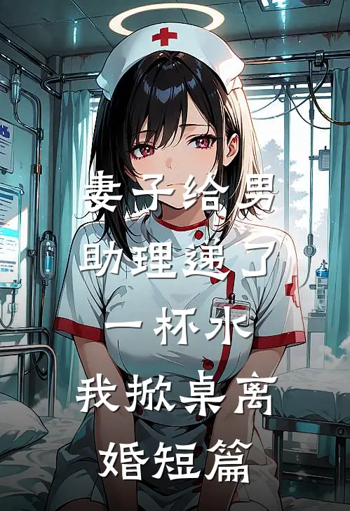 妻子给男助理递了一杯水，我掀桌离婚短篇
