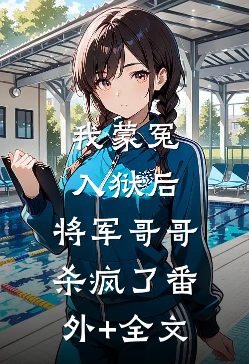 我蒙冤入狱后，将军哥哥杀疯了(番外)+(全文)