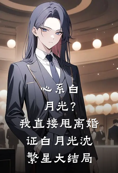 心系白月光？我直接甩离婚证白月光沈繁星大结局