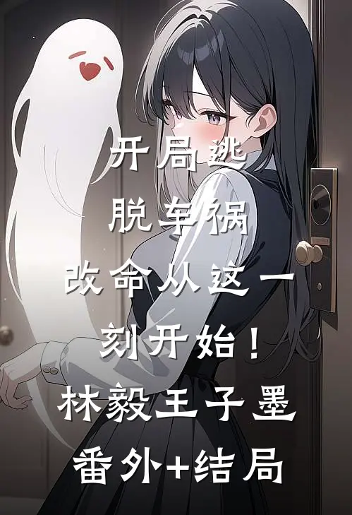 开局逃脱车祸，改命从这一刻开始！林毅王子墨(番外)+(结局)