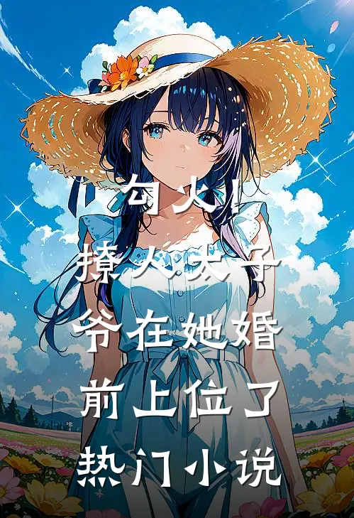 勾火！撩人太子爷在她婚前上位了热门小说