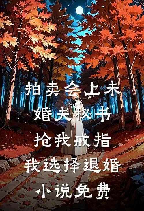 拍卖会上未婚夫秘书抢我戒指，我选择退婚小说免费