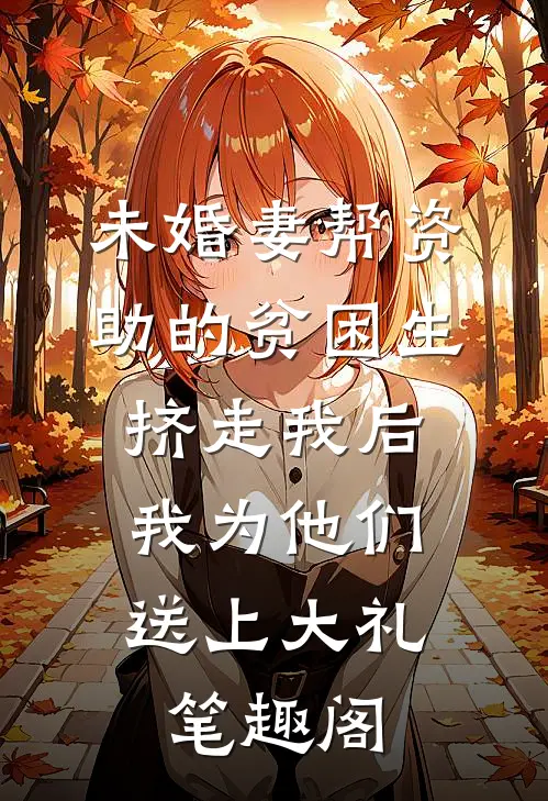 未婚妻帮资助的贫困生挤走我后，我为他们送上大礼笔趣阁
