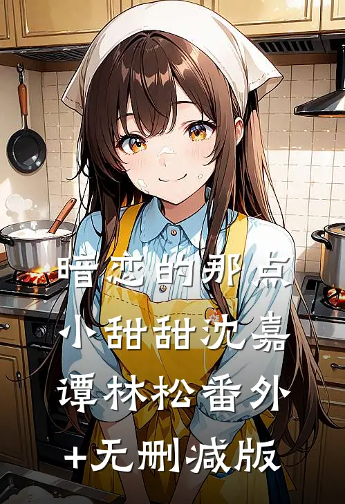 暗恋的那点小甜甜沈嘉谭林松番外+无删减版