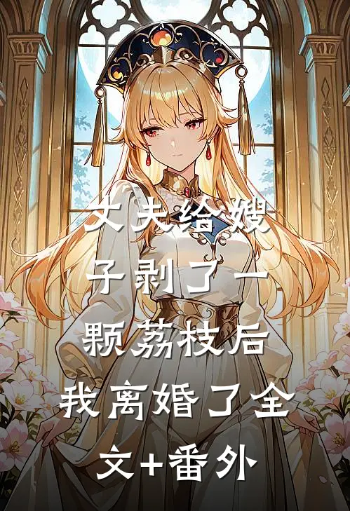 丈夫给嫂子剥了一颗荔枝后，我离婚了全文+番外