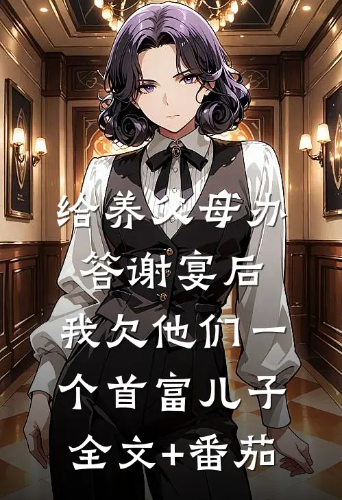 给养父母办答谢宴后，我欠他们一个首富儿子全文+番茄