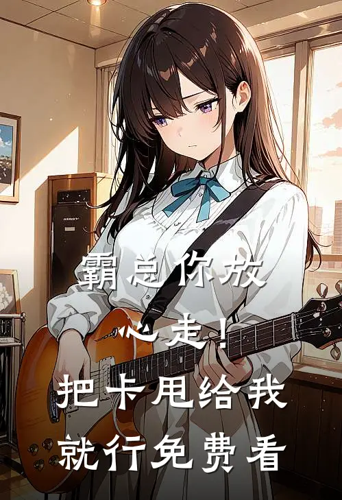 霸总你放心走！把卡甩给我就行免费看