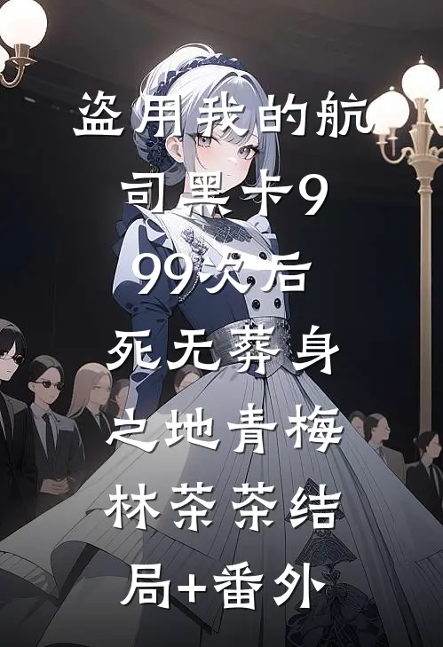 盗用我的航司黑卡999次后，死无葬身之地青梅林茶茶结局+番外